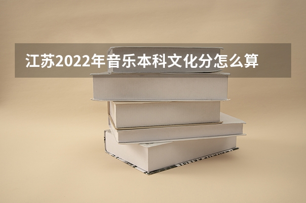 江苏2022年音乐本科文化分怎么算