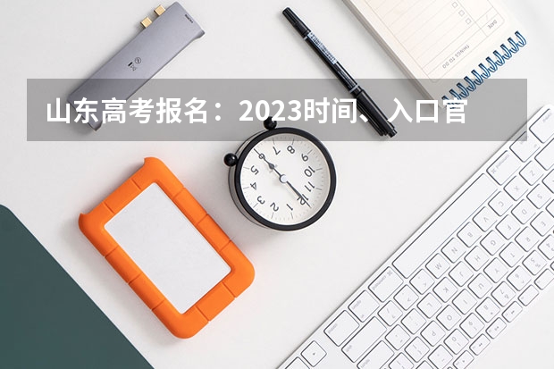 山东高考报名：2023时间、入口官网、流程、照片要求等 福建新高考3+1+2选科专业对照表汇总