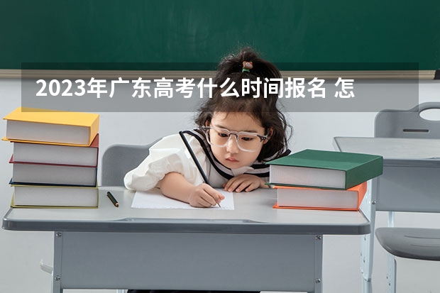 2023年广东高考什么时间报名 怎么选科最好