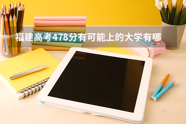 福建高考478分有可能上的大学有哪些 有哪些程序