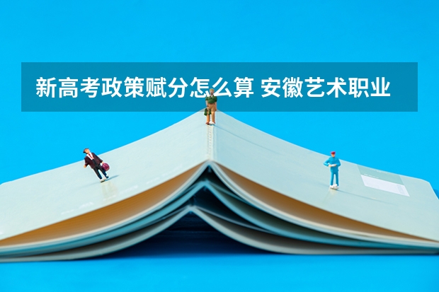 新高考政策赋分怎么算 安徽艺术职业学院录取分数线2022是多少分