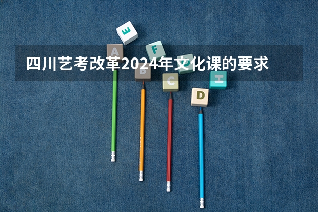 四川艺考改革2024年文化课的要求 2024年艺考美术文化分数线