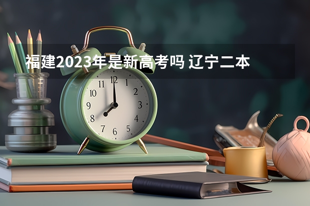 福建2023年是新高考吗 辽宁二本大学分数线（2023高考参考）