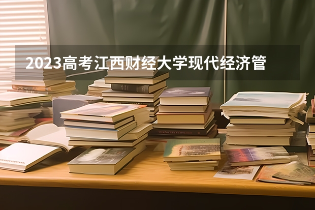 2023高考江西财经大学现代经济管理学院要多少分录取 2023年高考倒计时最新日期