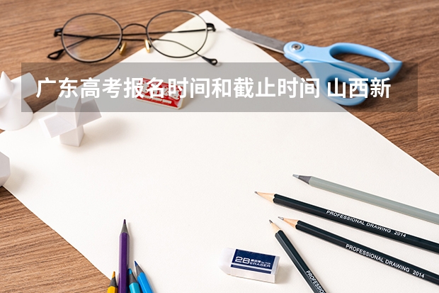 广东高考报名时间和截止时间 山西新高考是从哪一年开始实行