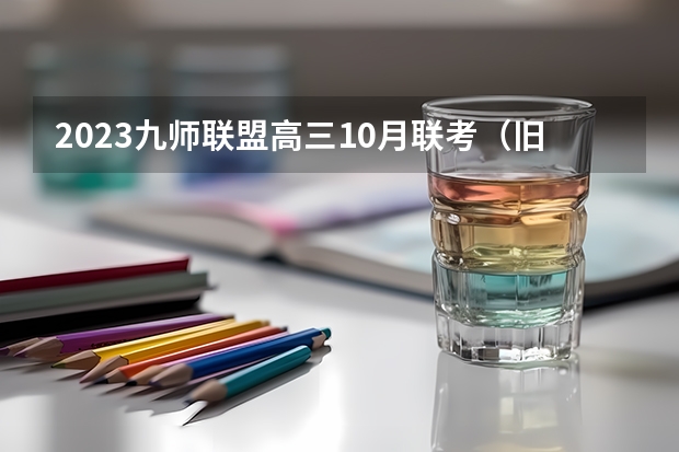 2023九师联盟高三10月联考（旧高考）化学答案解析及试卷汇总（持续更新） 2023年高考倒计时