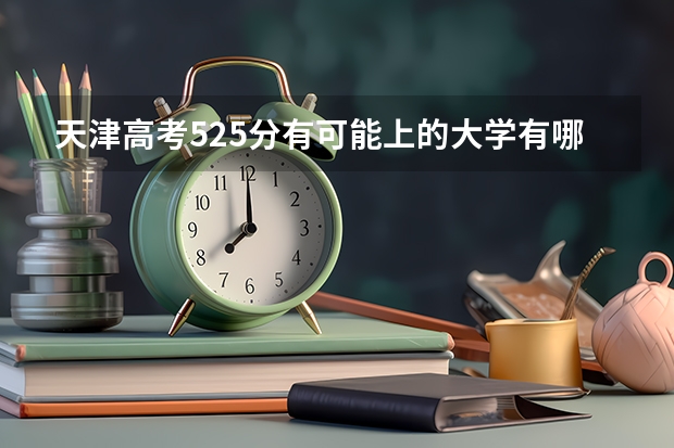 天津高考525分有可能上的大学有哪些 距离2023年高考还有多久