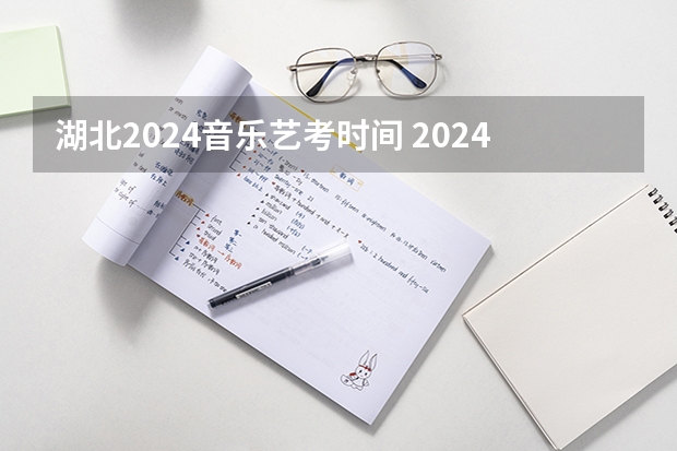湖北2024音乐艺考时间 2024年艺考考试流程发布