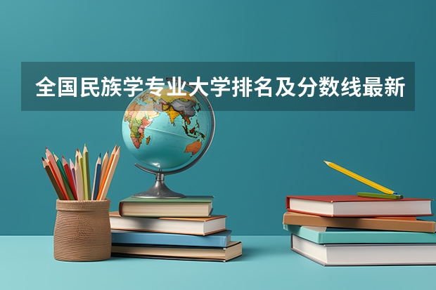 全国民族学专业大学排名及分数线最新（2023高考参考） 2023高考大连装备制造职业技术学院要多少分录取
