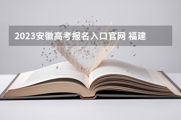 2023安徽高考报名入口官网 福建新高考什么时间开始