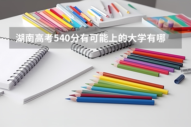 湖南高考540分有可能上的大学有哪些 2023年高考倒计时