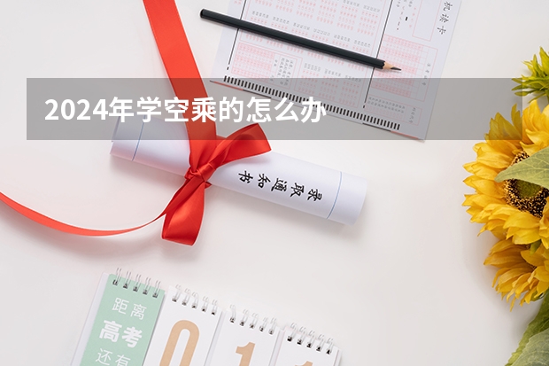 2024年学空乘的怎么办