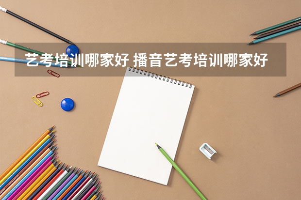 艺考培训哪家好 播音艺考培训哪家好