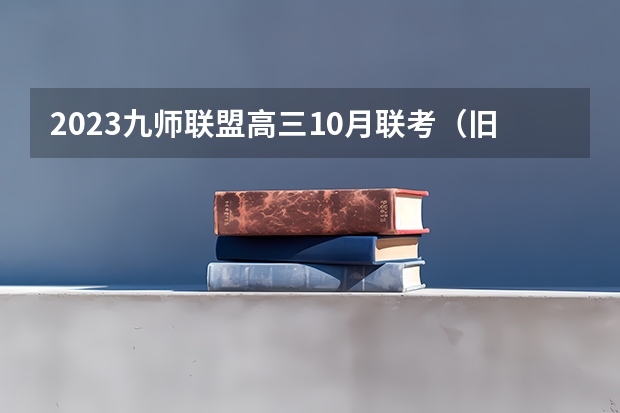 2023九师联盟高三10月联考（旧高考）历史答案解析及试卷汇总（持续更新） 最新2023高考倒计时日历 距离2023高考还有几天