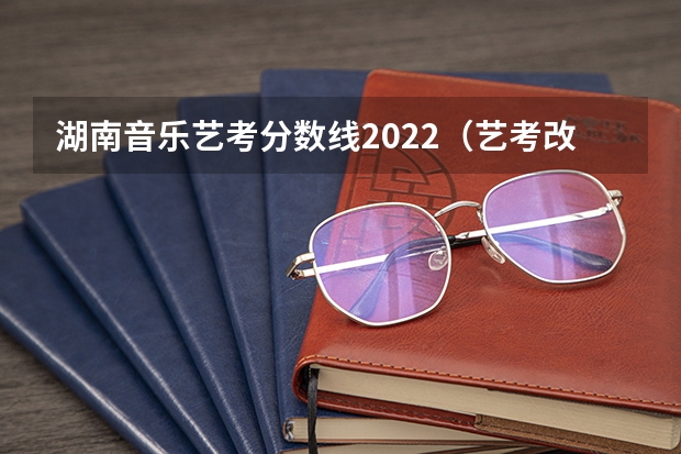 湖南音乐艺考分数线2022（艺考改革新政策解读）