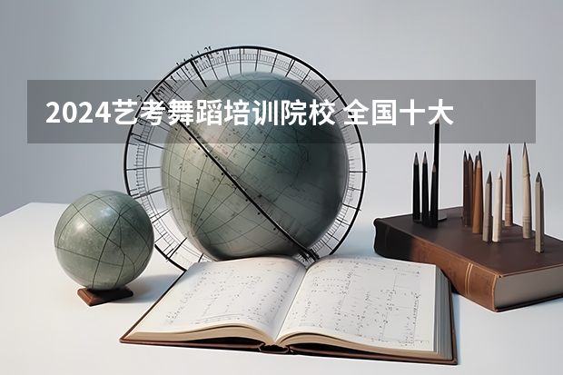 2024艺考舞蹈培训院校 全国十大舞蹈培训机构排名