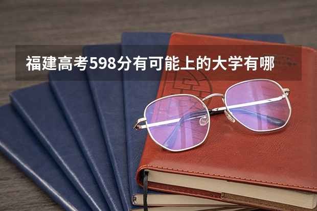 福建高考598分有可能上的大学有哪些 江苏高考520分有可能上的大学有哪些