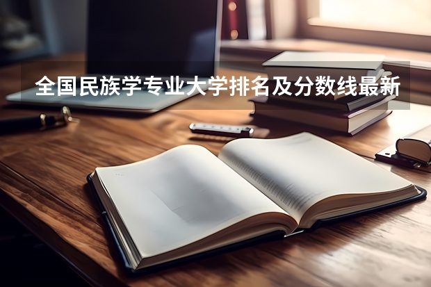 全国民族学专业大学排名及分数线最新（2023高考参考） 广东高考506分有可能上的大学有哪些
