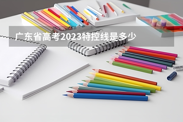广东省高考2023特控线是多少