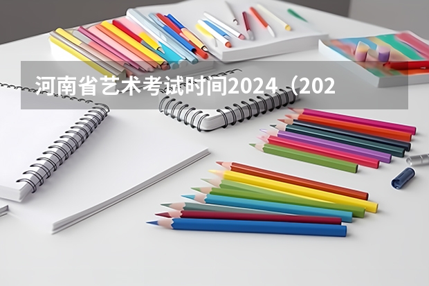 河南省艺术考试时间2024（2024年艺考的时间安排是怎样的？）