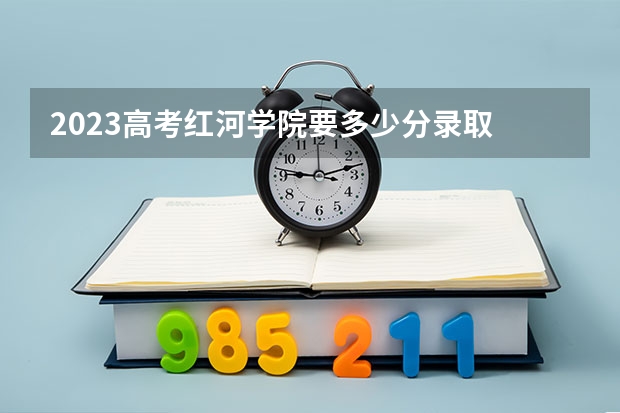 2023高考红河学院要多少分录取 2023山西新高考赋分规则