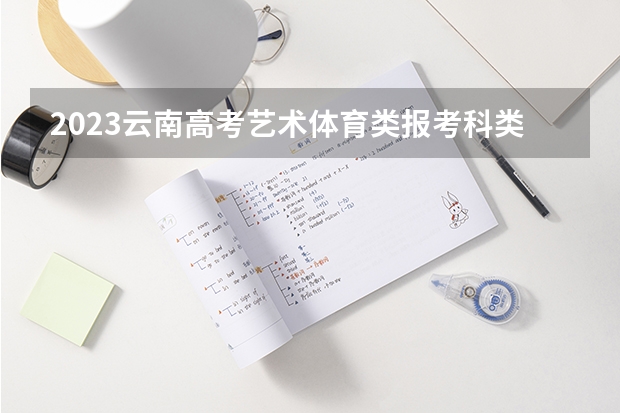 2023云南高考艺术体育类报考科类说明 天津高考564分有可能上的大学有哪些