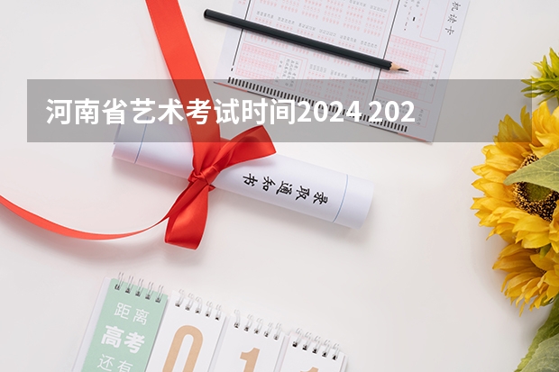 河南省艺术考试时间2024 2024四川艺考时间