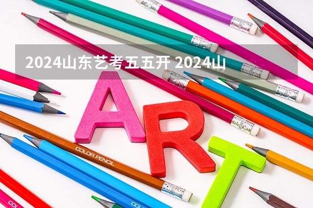 2024山东艺考五五开 2024山东艺考准考证打印时间