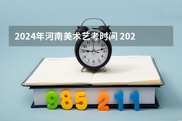 2024年河南美术艺考时间 2024年艺考新规定