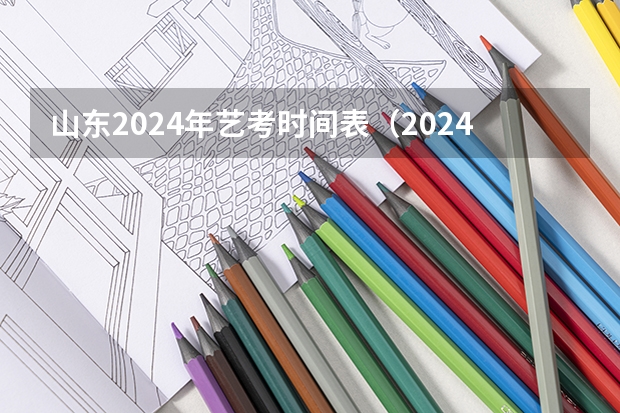 山东2024年艺考时间表（2024山东艺考准考证打印时间）