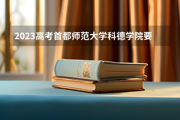 2023高考首都师范大学科德学院要多少分录取 2022高考录取分数线一览表：全国各省一本二本专科分数线汇总