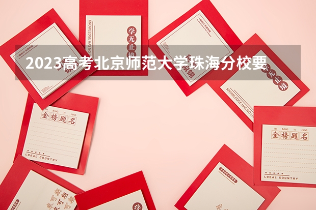 2023高考北京师范大学珠海分校要多少分录取 2023吉林高考各科满分是多少