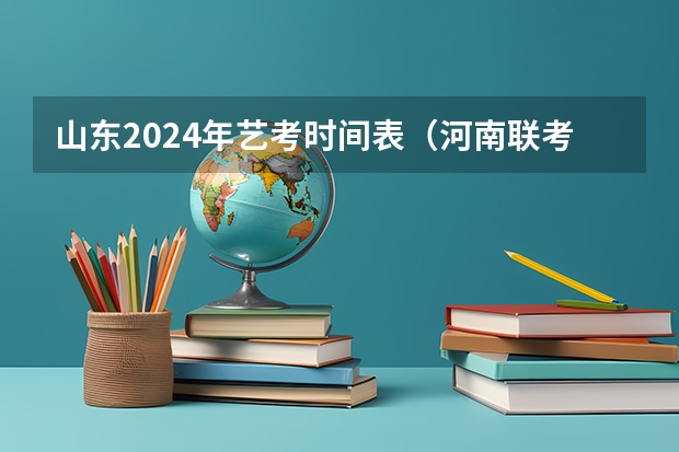 山东2024年艺考时间表（河南联考时间）