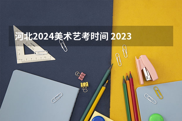 河北2024美术艺考时间 2023河北艺考时间