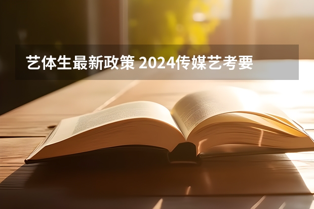 艺体生最新政策 2024传媒艺考要求变动