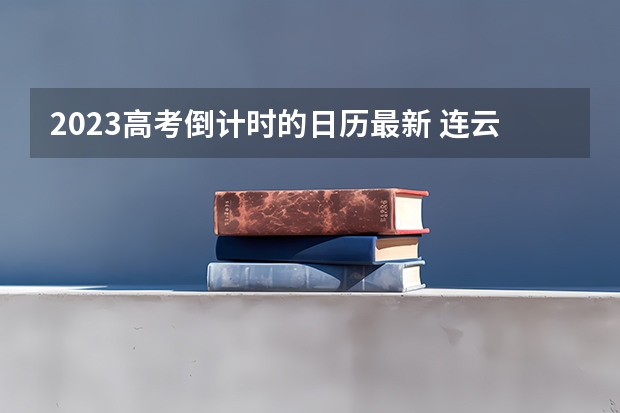 2023高考倒计时的日历最新 连云港职业技术学院录取分数线2022是多少分