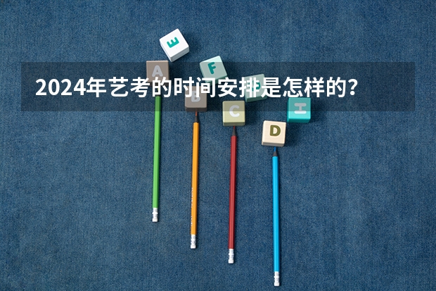 2024年艺考的时间安排是怎样的？（河南艺考时间）