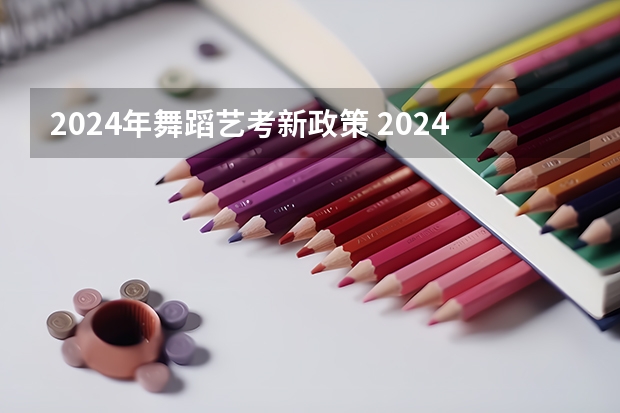 2024年舞蹈艺考新政策 2024年艺考的时间安排是怎样的？