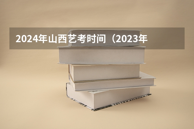 2024年山西艺考时间（2023年艺考生文化分数线改革）