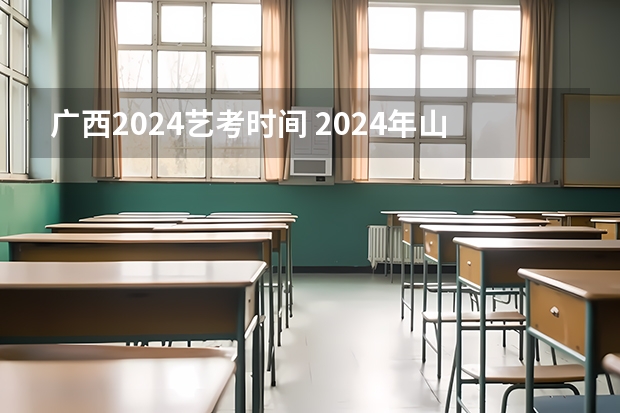 广西2024艺考时间 2024年山西艺考时间