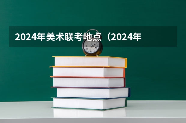 2024年美术联考地点（2024年艺术高考时间）