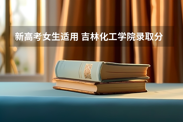 新高考女生适用 吉林化工学院录取分数线2022是多少分