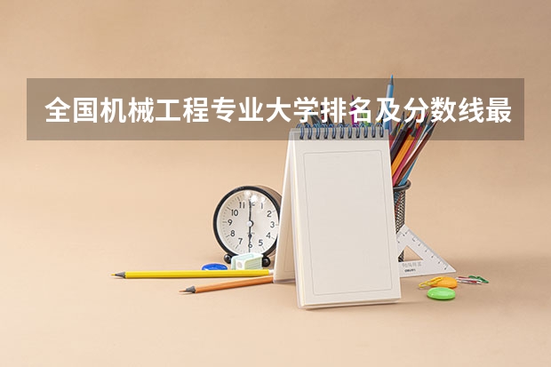 全国机械工程专业大学排名及分数线最新（2023高考参考） 2022年全国大学排名及录取分数线一览表（2023高考参考）
