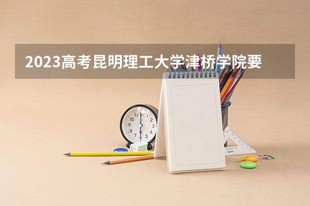 2023高考昆明理工大学津桥学院要多少分录取 山东医学高等专科学校2022年录取分数线是多少