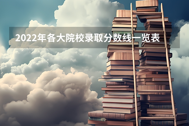 2022年各大院校录取分数线一览表汇总（2023年高考参考） 每科总分数