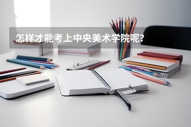 怎样才能考上中央美术学院呢？