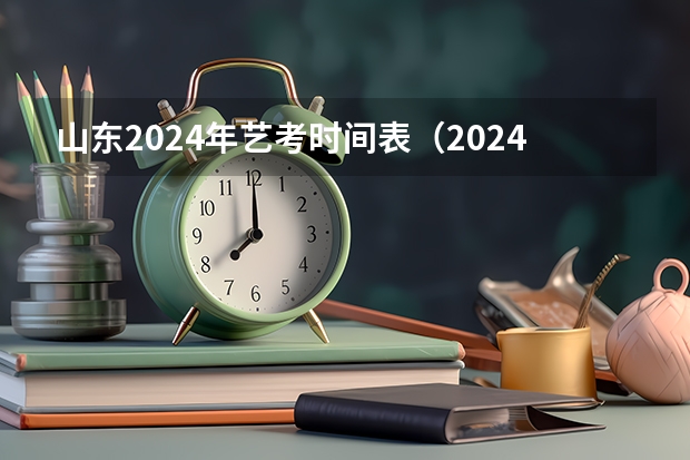 山东2024年艺考时间表（2024年艺考的时间安排是怎样的？）