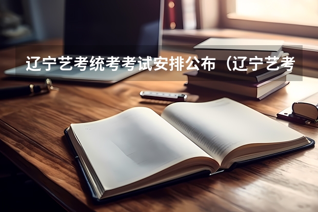辽宁艺考统考考试安排公布（辽宁艺考2023时间）