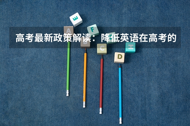 高考最新政策解读：降低英语在高考的占比政策 哪年启动