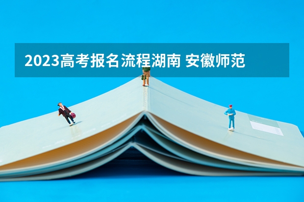 2023高考报名流程湖南 安徽师范大学皖江学院2022年录取分数线是多少